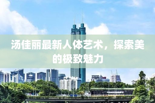 湯佳麗最新人體藝術，探索美的極致魅力