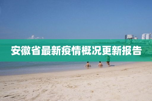 安徽省最新疫情概況更新報(bào)告