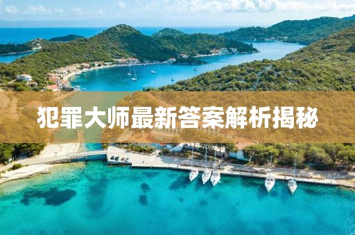 犯罪大師最新答案解析揭秘