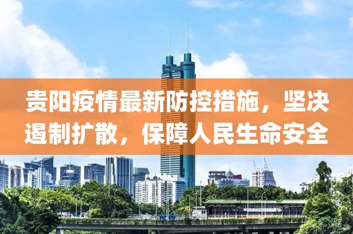貴陽疫情最新防控措施，堅(jiān)決遏制擴(kuò)散，保障人民生命安全