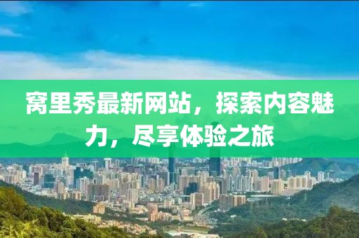 窩里秀最新網(wǎng)站，探索內(nèi)容魅力，盡享體驗(yàn)之旅