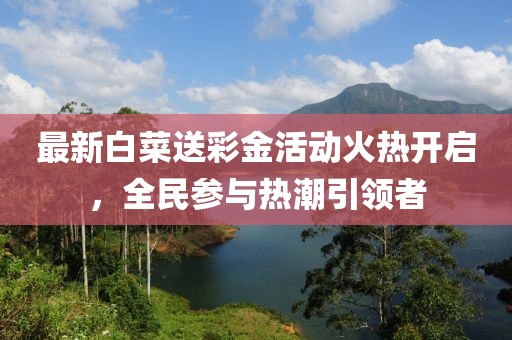 最新白菜送彩金活動火熱開啟，全民參與熱潮引領者