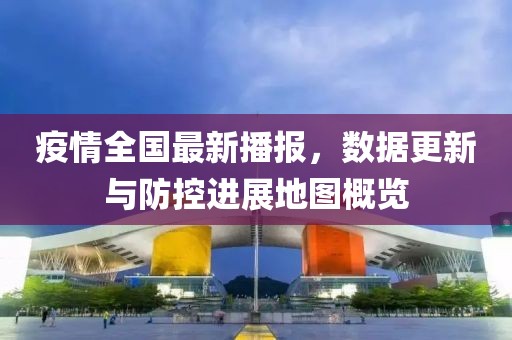 疫情全國最新播報，數(shù)據(jù)更新與防控進展地圖概覽