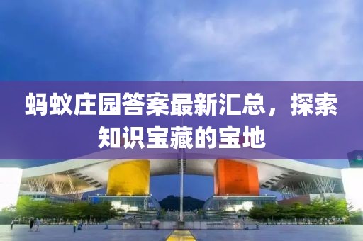 螞蟻莊園答案最新匯總，探索知識(shí)寶藏的寶地