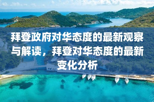 拜登政府對華態(tài)度的最新觀察與解讀，拜登對華態(tài)度的最新變化分析
