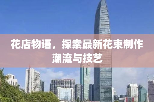 花店物語，探索最新花束制作潮流與技藝