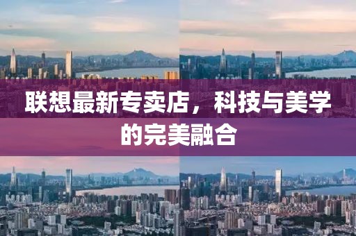 聯(lián)想最新專賣店，科技與美學(xué)的完美融合