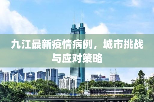 九江最新疫情病例，城市挑戰(zhàn)與應(yīng)對(duì)策略