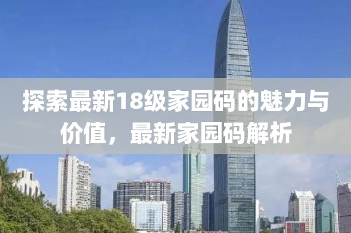 探索最新18級家園碼的魅力與價值，最新家園碼解析