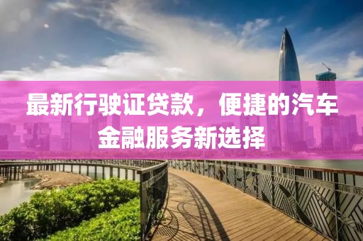 最新行駛證貸款，便捷的汽車(chē)金融服務(wù)新選擇