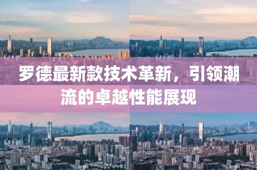 羅德最新款技術(shù)革新，引領(lǐng)潮流的卓越性能展現(xiàn)