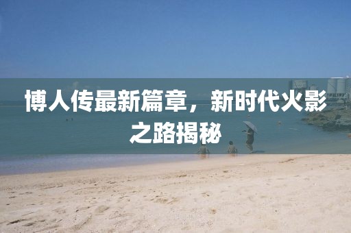 博人傳最新篇章，新時代火影之路揭秘