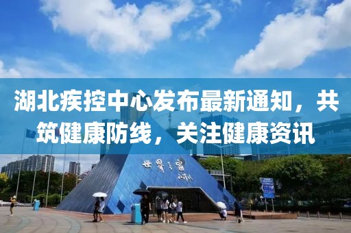 湖北疾控中心發(fā)布最新通知，共筑健康防線，關(guān)注健康資訊