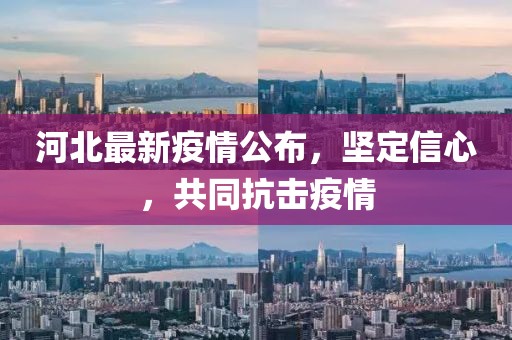 河北最新疫情公布，堅(jiān)定信心，共同抗擊疫情