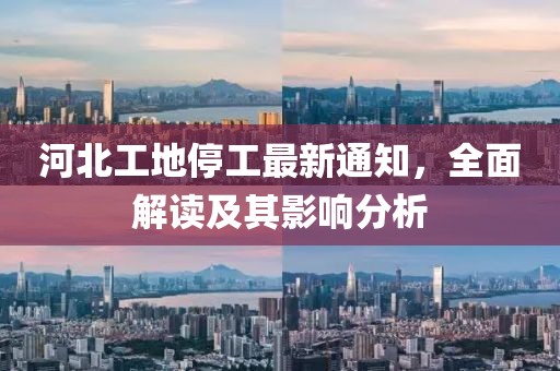 河北工地停工最新通知，全面解讀及其影響分析