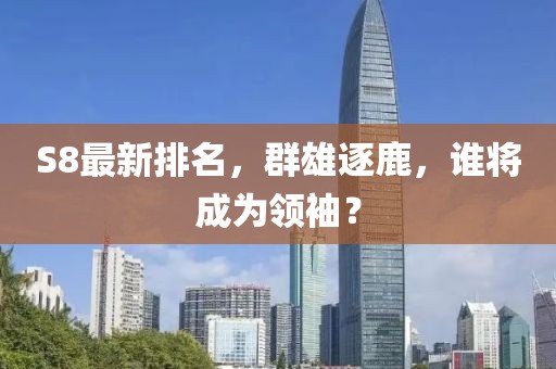 S8最新排名，群雄逐鹿，誰將成為領(lǐng)袖？