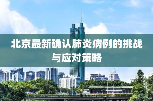 北京最新確認(rèn)肺炎病例的挑戰(zhàn)與應(yīng)對策略