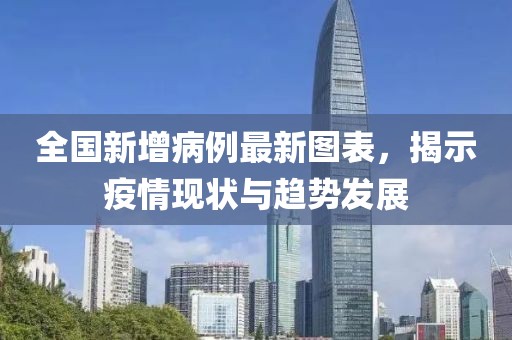 全國新增病例最新圖表，揭示疫情現(xiàn)狀與趨勢發(fā)展