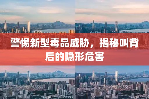 警惕新型毒品威脅，揭秘叫背后的隱形危害