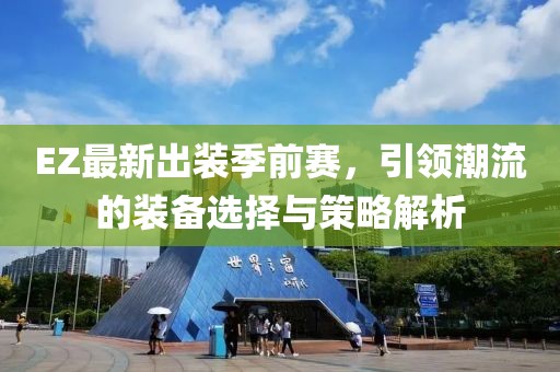 EZ最新出裝季前賽，引領(lǐng)潮流的裝備選擇與策略解析