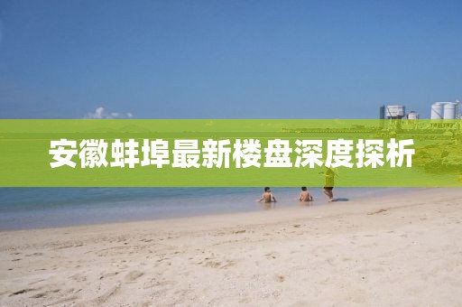 安徽蚌埠最新樓盤(pán)深度探析