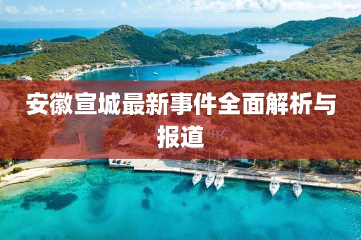 安徽宣城最新事件全面解析與報(bào)道