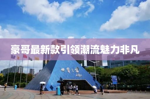 豪哥最新款引領潮流魅力非凡