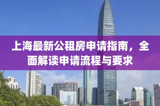 上海最新公租房申請指南，全面解讀申請流程與要求