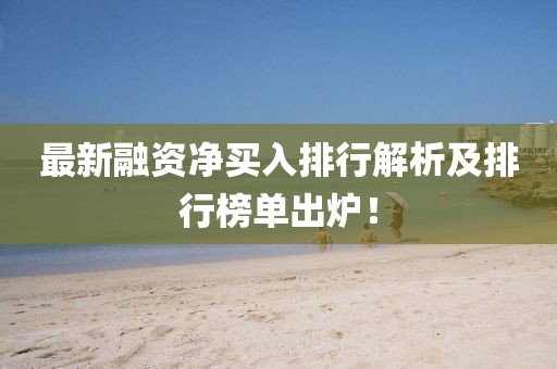 最新融資凈買入排行解析及排行榜單出爐！