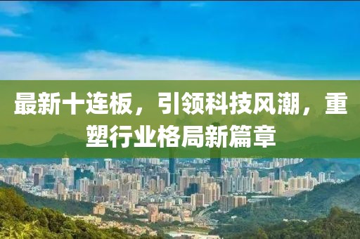 最新十連板，引領(lǐng)科技風(fēng)潮，重塑行業(yè)格局新篇章