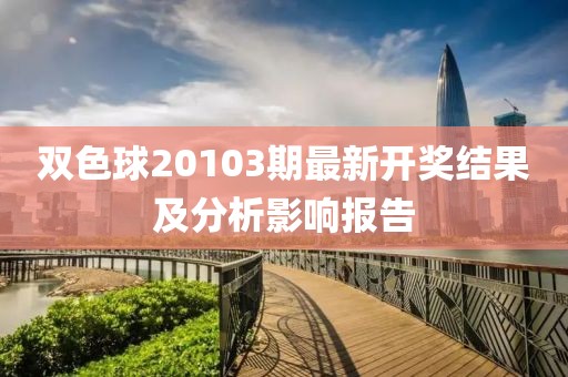 雙色球20103期最新開獎結(jié)果及分析影響報告