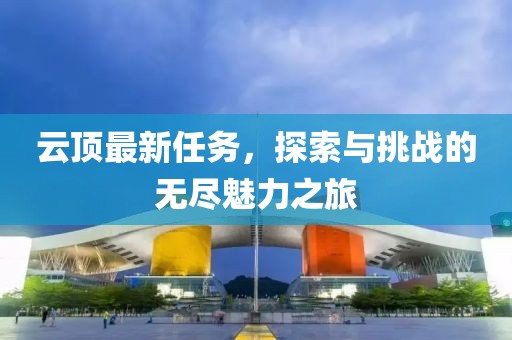 云頂最新任務(wù)，探索與挑戰(zhàn)的無盡魅力之旅