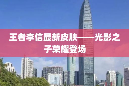 王者李信最新皮膚——光影之子榮耀登場(chǎng)