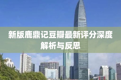 新版鹿鼎記豆瓣最新評(píng)分深度解析與反思