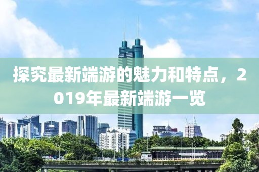探究最新端游的魅力和特點，2019年最新端游一覽