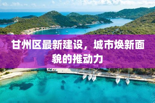甘州區(qū)最新建設(shè)，城市煥新面貌的推動力