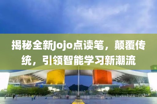揭秘全新Jojo點讀筆，顛覆傳統(tǒng)，引領智能學習新潮流