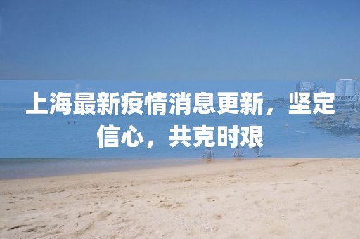 上海最新疫情消息更新，堅定信心，共克時艱