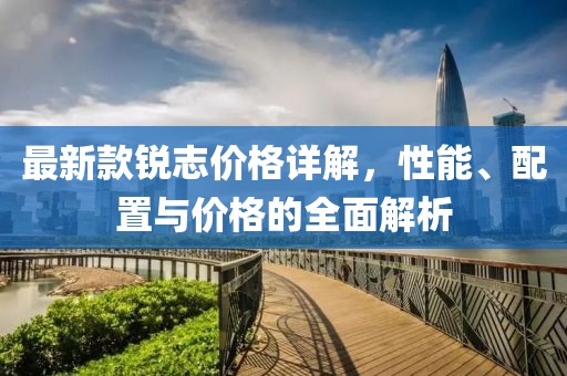 最新款銳志價(jià)格詳解，性能、配置與價(jià)格的全面解析
