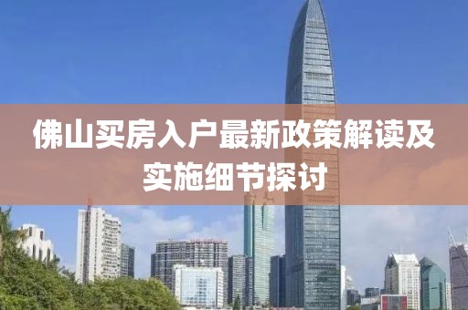 佛山買房入戶最新政策解讀及實(shí)施細(xì)節(jié)探討