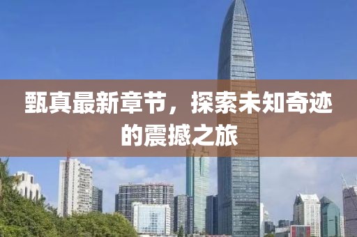 甄真最新章節(jié)，探索未知奇跡的震撼之旅