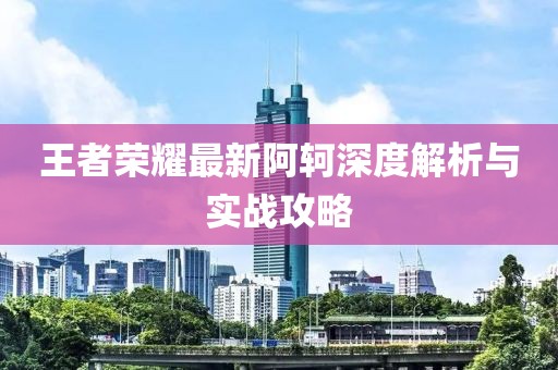 王者榮耀最新阿軻深度解析與實戰(zhàn)攻略