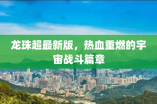 龍珠超最新版，熱血重燃的宇宙戰(zhàn)斗篇章