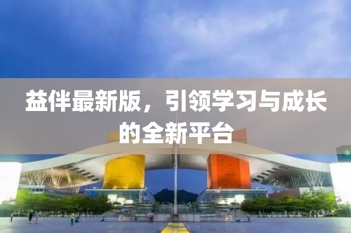益伴最新版，引領(lǐng)學(xué)習(xí)與成長的全新平臺