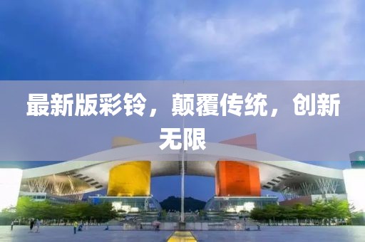 最新版彩鈴，顛覆傳統(tǒng)，創(chuàng)新無限