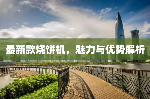 最新款燒餅機(jī)，魅力與優(yōu)勢解析