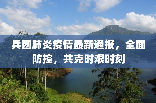 兵團(tuán)肺炎疫情最新通報，全面防控，共克時艱時刻