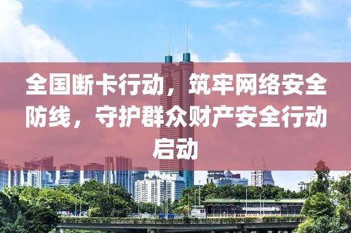 全國斷卡行動(dòng)，筑牢網(wǎng)絡(luò)安全防線，守護(hù)群眾財(cái)產(chǎn)安全行動(dòng)啟動(dòng)