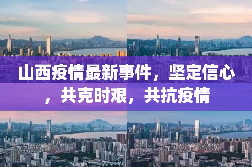 山西疫情最新事件，堅(jiān)定信心，共克時(shí)艱，共抗疫情