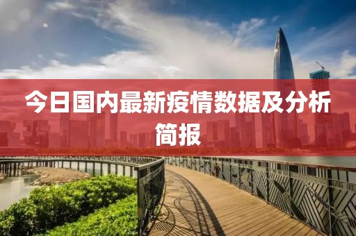 今日國內(nèi)最新疫情數(shù)據(jù)及分析簡報